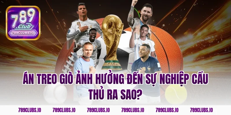 Án treo giò ảnh hưởng đến sự nghiệp cầu thủ ra sao?