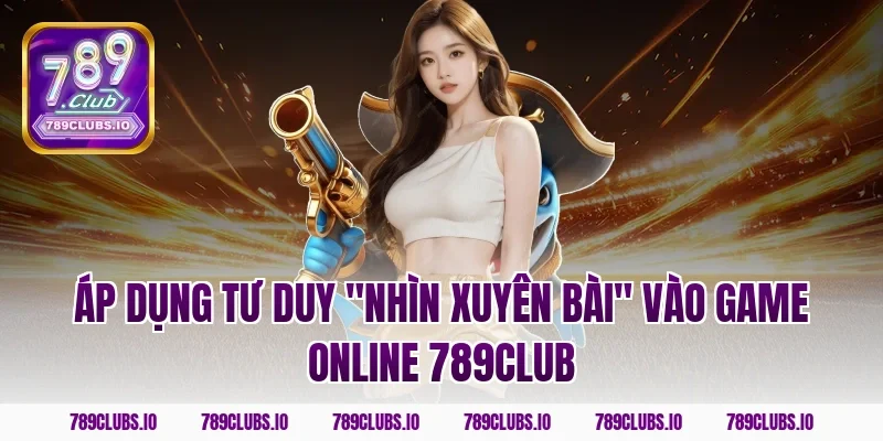 Áp dụng tư duy "nhìn xuyên bài" vào game online 789Club