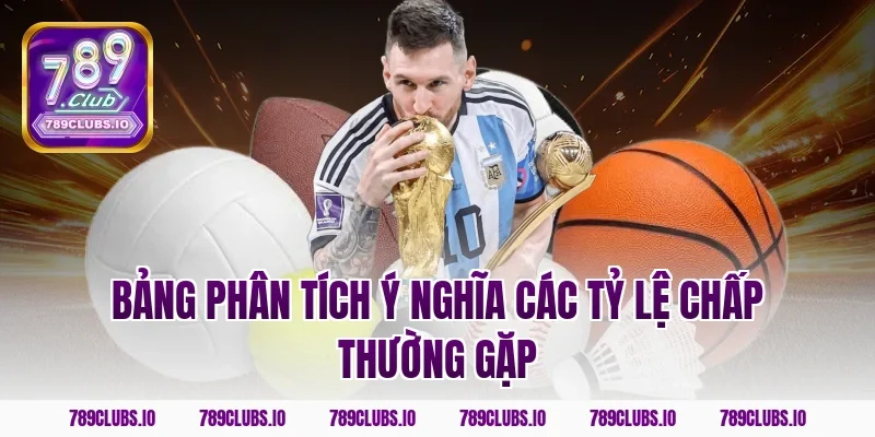 Bảng phân tích ý nghĩa các tỷ lệ chấp thường gặp