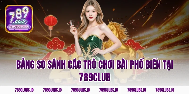 Bảng So Sánh Các Trò Chơi Bài Phổ Biến Tại 789Club