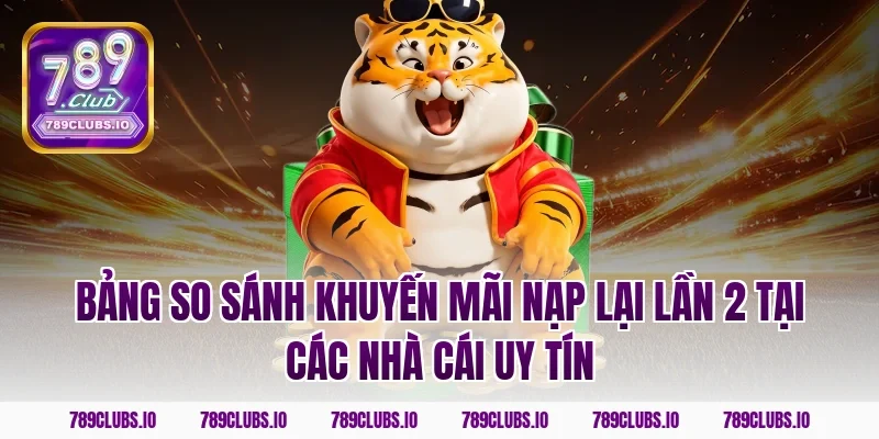 Bảng so sánh khuyến mãi nạp lại lần 2 tại các nhà cái uy tín