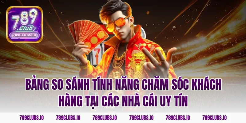 Bảng so sánh tính năng chăm sóc khách hàng tại các nhà cái uy tín