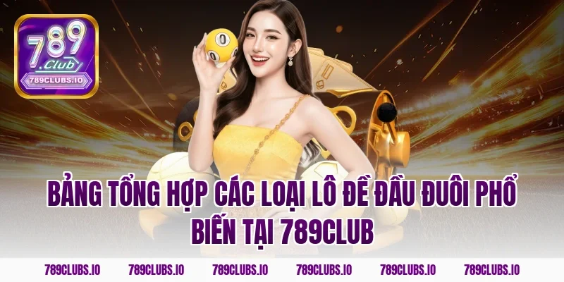 Bảng tổng hợp các loại lô đề đầu đuôi phổ biến tại 789CLUB