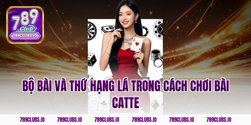 Bộ bài và thứ hạng lá trong cách chơi bài catte