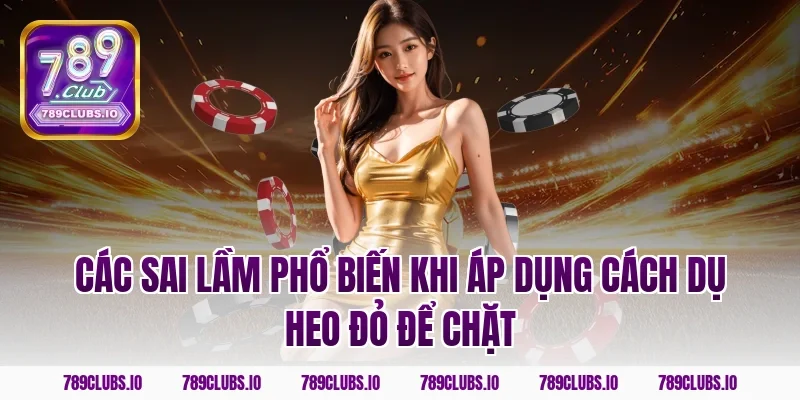 Các sai lầm phổ biến khi áp dụng cách dụ heo đỏ để chặt
