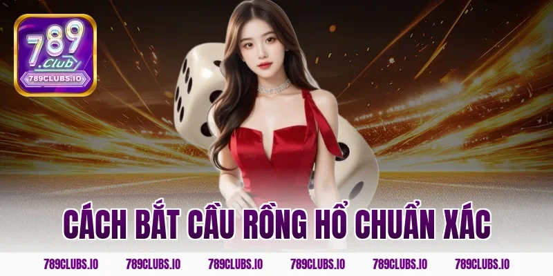 Hướng dẫn cách bắt cầu rồng hổ chuẩn xác ăn tiền ở 789CLUB