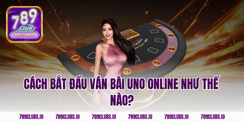 Cách bắt đầu ván bài uno online như thế nào?