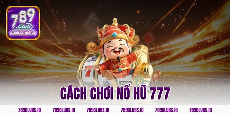 cách chơi nổ hũ 777