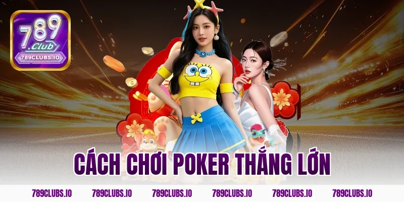 Tuyệt chiêu cách chơi poker thắng lớn siêu đỉnh ở 789CLUB