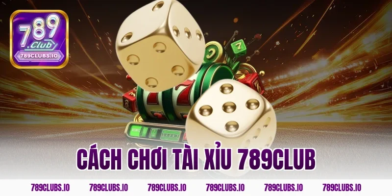 Hướng dẫn cách chơi tài xỉu 789CLUB chi tiết cho tân binh