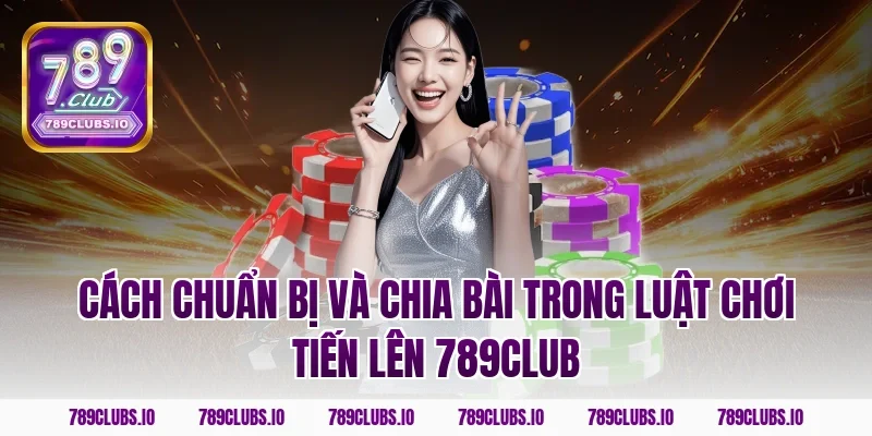 Cách chuẩn bị và chia bài trong luật chơi tiến lên 789CLUB