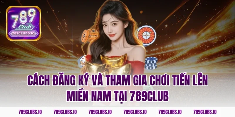 Cách đăng ký và tham gia chơi tiến lên miền Nam tại 789CLUB