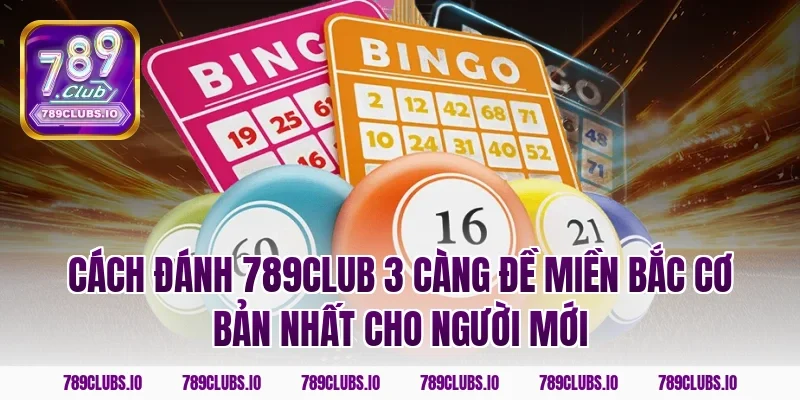 Cách đánh 789CLUB 3 càng đề miền bắc cơ bản nhất cho người mới