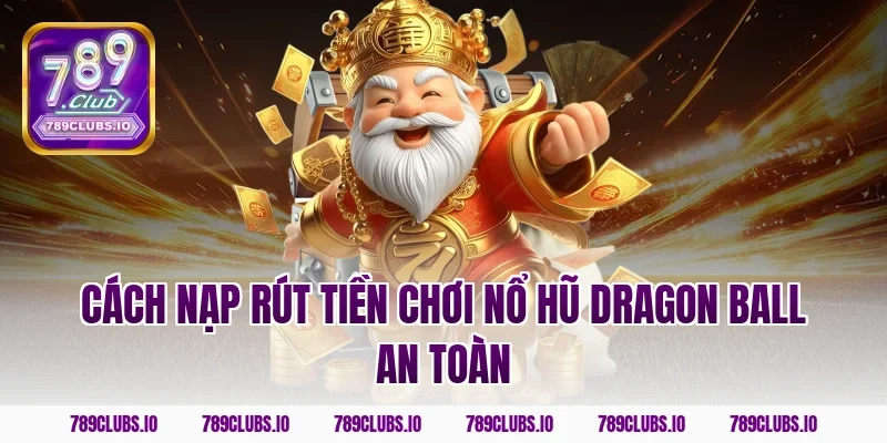 Cách nạp rút tiền chơi nổ hũ dragon ball an toàn