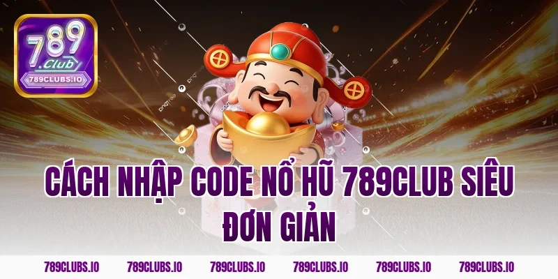 Cách nhập code nổ hũ 789CLUB siêu đơn giản