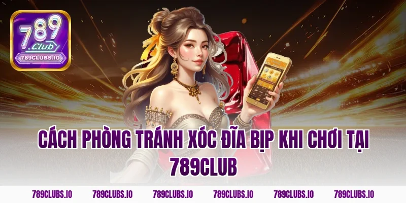 Cách Phòng Tránh Xóc Đĩa Bịp Khi Chơi Tại 789club