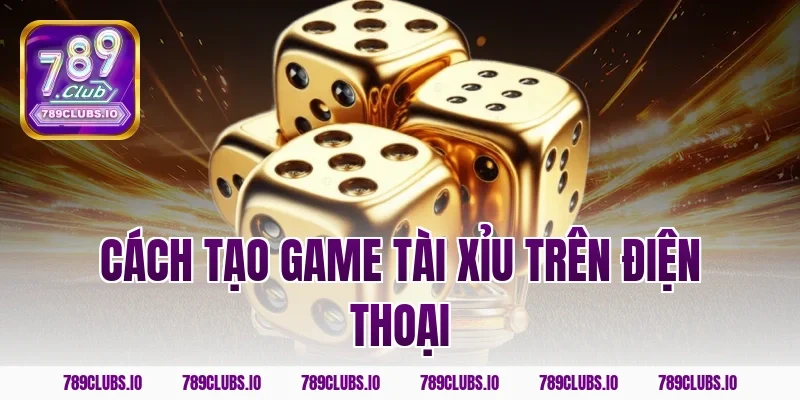 cách tạo game tài xỉu trên điện thoại