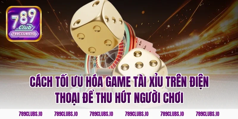 Cách tối ưu hóa game tài xỉu trên điện thoại để thu hút người chơi