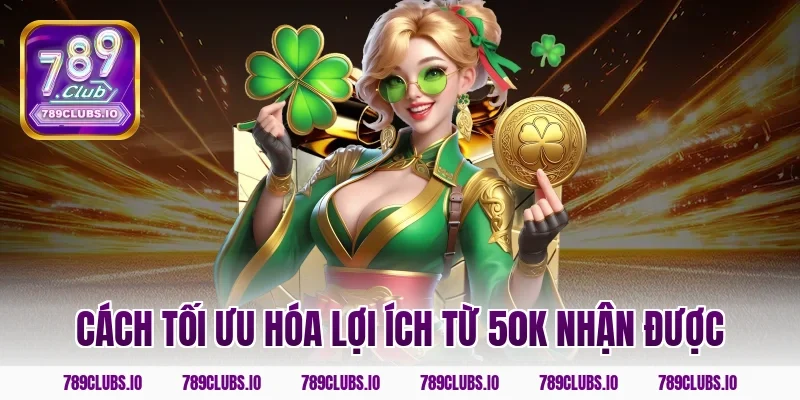 Cách tối ưu hóa lợi ích từ 50k nhận được