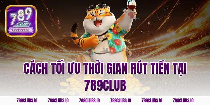 Cách tối ưu thời gian rút tiền tại 789club