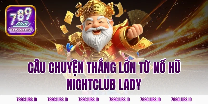Câu chuyện thắng lớn từ nổ hũ nightclub lady