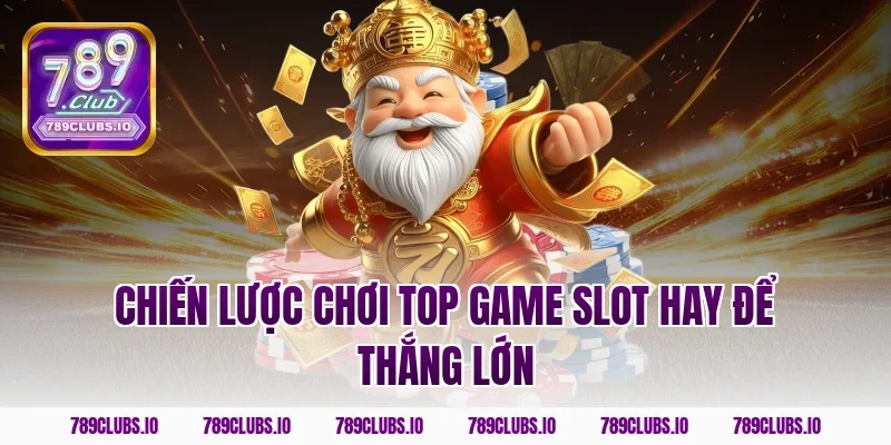 Chiến lược chơi top game slot hay để thắng lớn