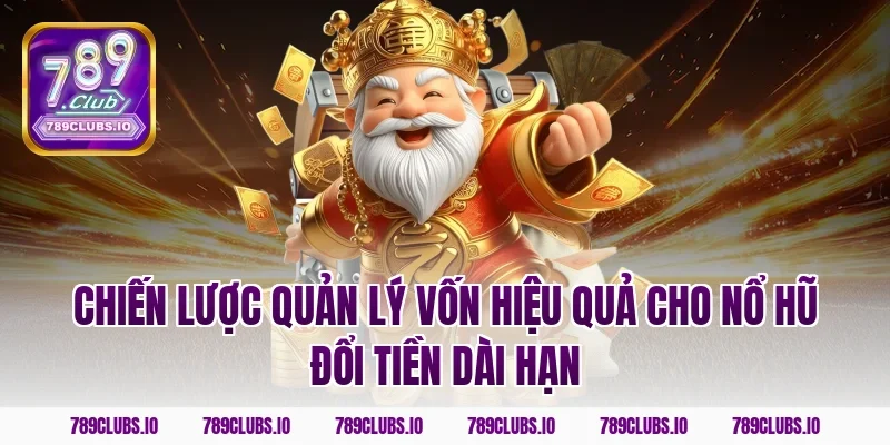 Chiến lược quản lý vốn hiệu quả cho nổ hũ đổi tiền dài hạn