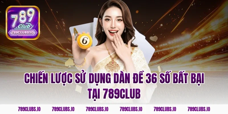 Chiến lược sử dụng dàn đề 36 số bất bại tại 789club