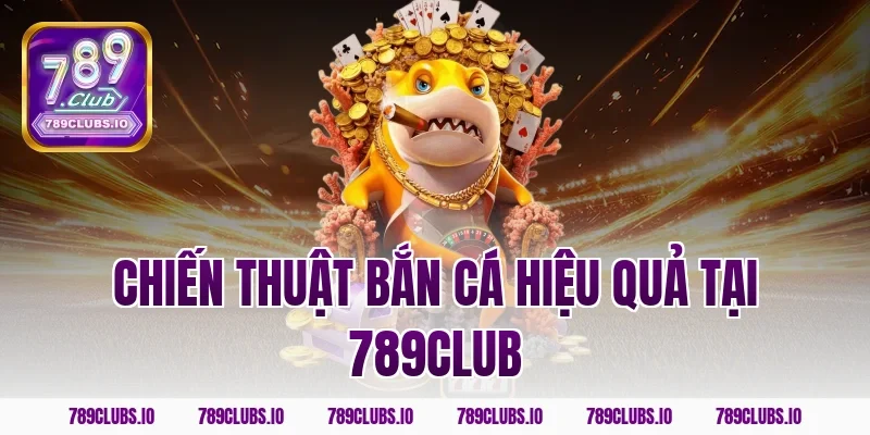 Chiến thuật bắn cá hiệu quả tại 789club