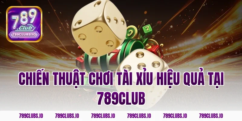 Chiến thuật chơi tài xỉu hiệu quả tại 789CLUB