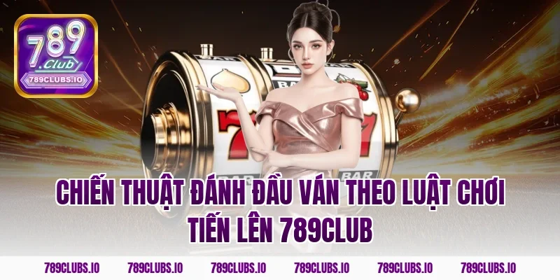 Chiến thuật đánh đầu ván theo luật chơi tiến lên 789CLUB