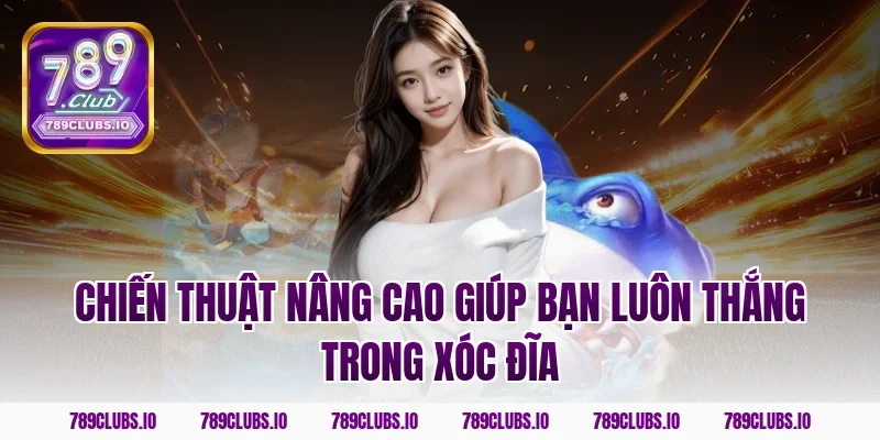 Chiến Thuật Nâng Cao Giúp Bạn Luôn Thắng Trong Xóc Đĩa