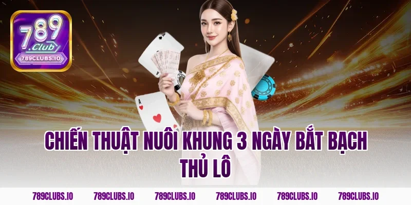 Chiến thuật nuôi khung 3 ngày bắt bạch thủ lô
