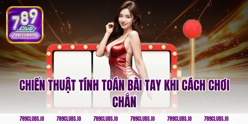 Chiến thuật tính toán bài tay khi cách chơi chắn