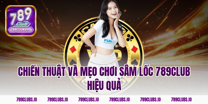Chiến thuật và mẹo chơi sâm lốc 789CLUB hiệu quả