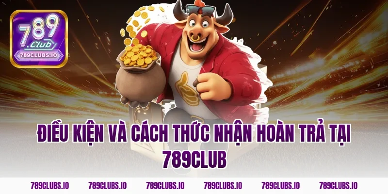 Điều kiện và cách thức nhận hoàn trả tại 789CLUB
