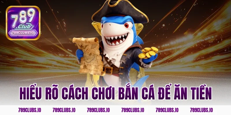 Hiểu Rõ Cách Chơi Bắn Cá Để Ăn Tiền