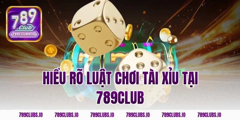 Hiểu rõ luật chơi tài xỉu tại 789club