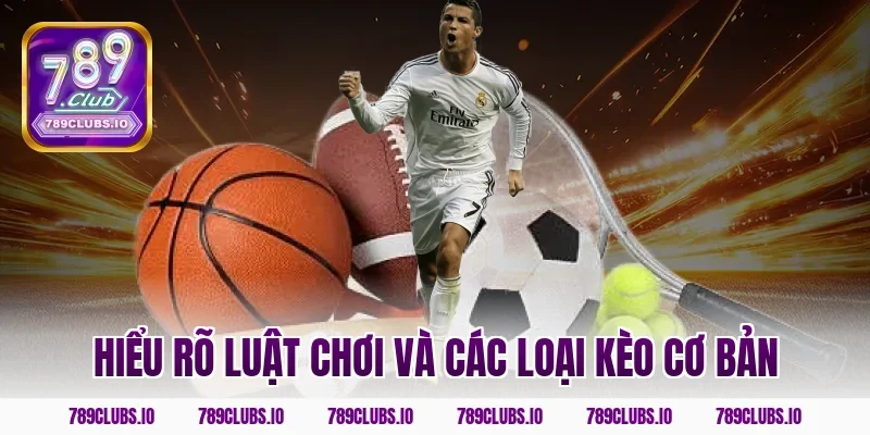 Hiểu rõ luật chơi và các loại kèo cơ bản