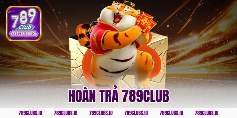 Chương trình hoàn trả 789CLUB siêu sốc lên đến tỷ đồng!