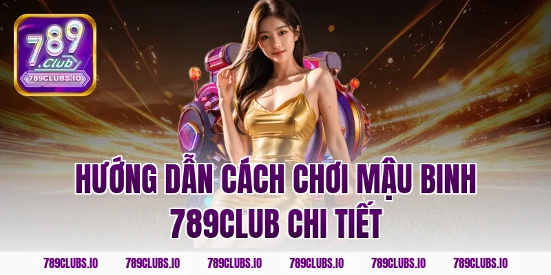 Hướng dẫn cách chơi mậu binh 789CLUB chi tiết