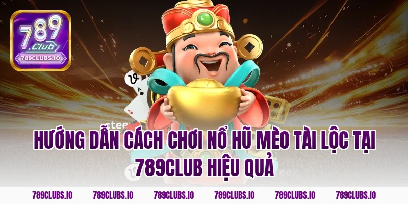 Hướng dẫn cách chơi nổ hũ mèo tài lộc tại 789club hiệu quả