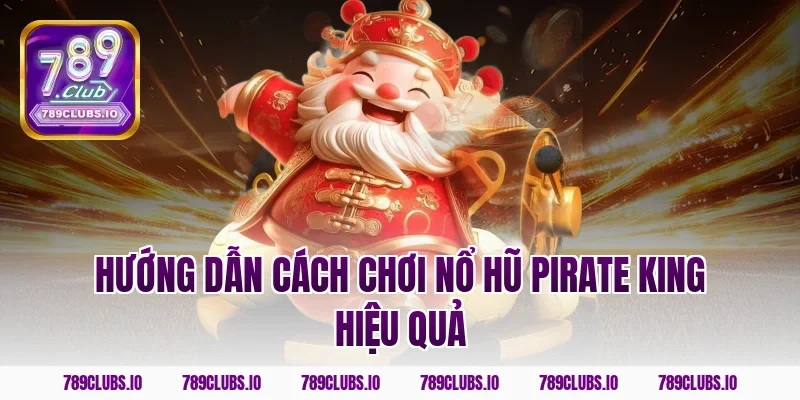 Hướng dẫn cách chơi nổ hũ Pirate King hiệu quả