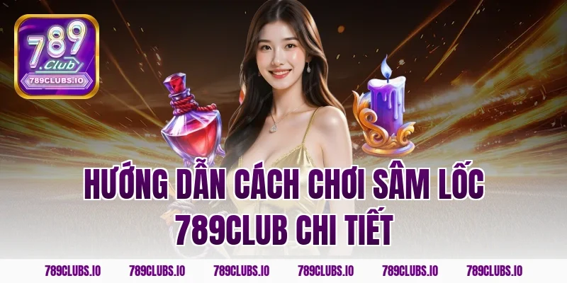 Hướng dẫn cách chơi sâm lốc 789CLUB chi tiết