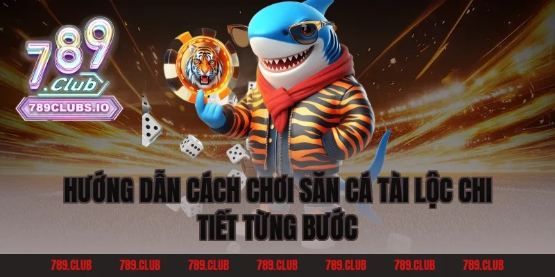 Hướng dẫn cách chơi Săn Cá Tài Lộc chi tiết từng bước