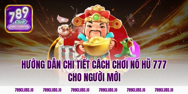 Hướng dẫn chi tiết cách chơi nổ hũ 777 cho người mới