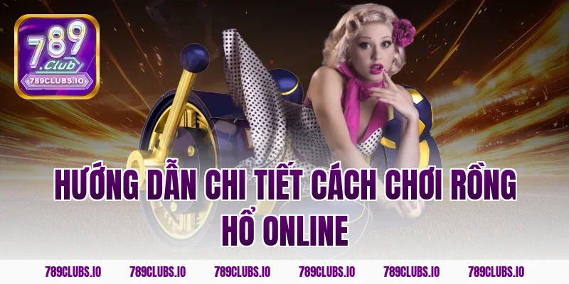 Hướng dẫn chi tiết cách chơi rồng hổ online