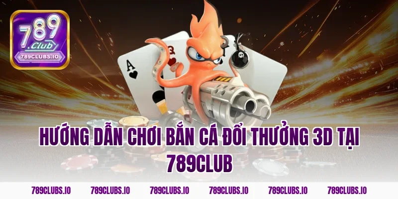 Hướng dẫn chơi bắn cá đổi thưởng 3D tại 789club