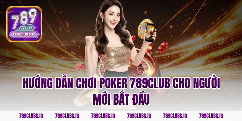 Hướng dẫn chơi poker 789CLUB cho người mới bắt đầu