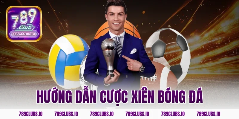 Hướng dẫn cược xiên bóng đá 789CLUB hốt tiền tỷ cực nhanh